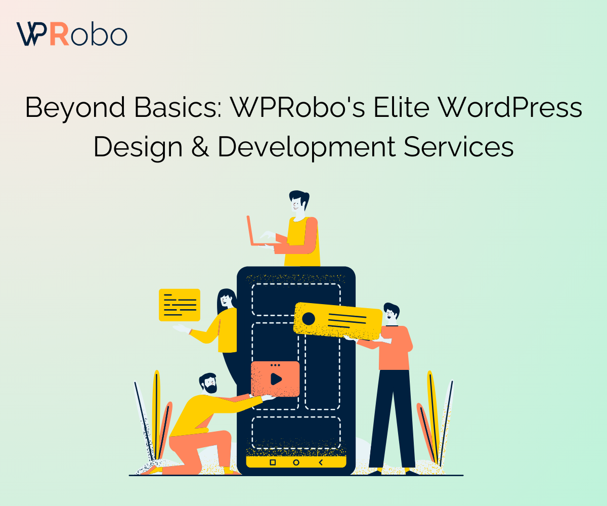 Beyond Basics: WPRobo’s Elite WordPress Design & Development Services